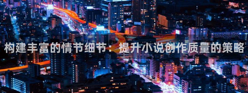打开七猫免费阅读：构建丰富的情节细节：提升小说创作质量的策略